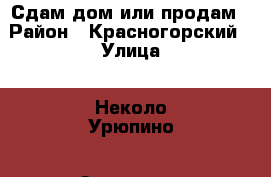 Сдам дом.или продам › Район ­ Красногорский › Улица ­ Неколо-Урюпино › Этажность дома ­ 1 › Общая площадь дома ­ 30 › Площадь участка ­ 700 › Цена ­ 20 000 - Московская обл., Красногорский р-н Недвижимость » Дома, коттеджи, дачи аренда   . Московская обл.